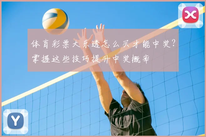 体育彩票大乐透怎么买才能中奖?掌握这些技巧提升中奖概率
