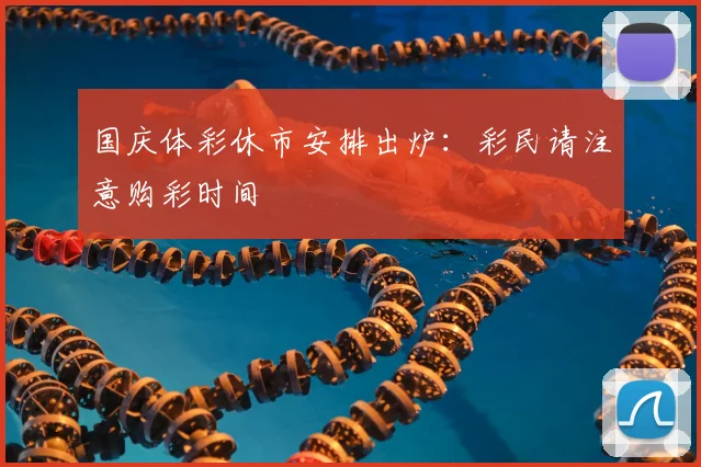 国庆体彩休市安排出炉:彩民请注意购彩时间