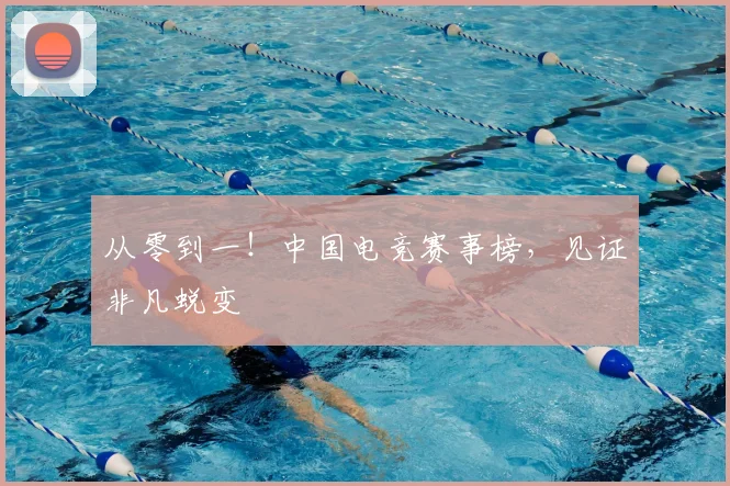 从零到一！中国电竞赛事榜，见证非凡蜕变