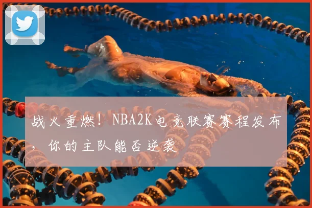 战火重燃！NBA2K电竞联赛赛程发布，你的主队能否逆袭