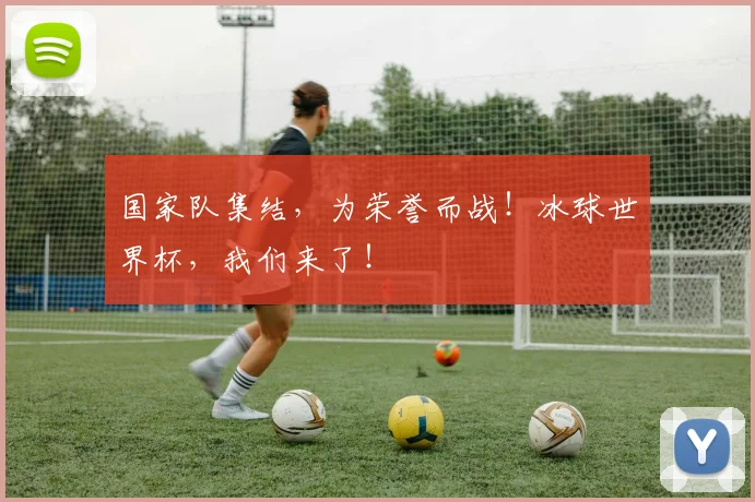 国家队集结，为荣誉而战！冰球世界杯，我们来了！